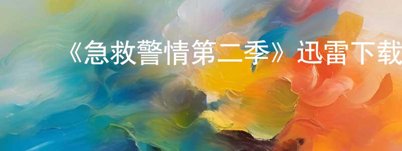 陈顺来发布《急救警情第二季》迅雷下载/在线观看-都市情感-美剧天堂